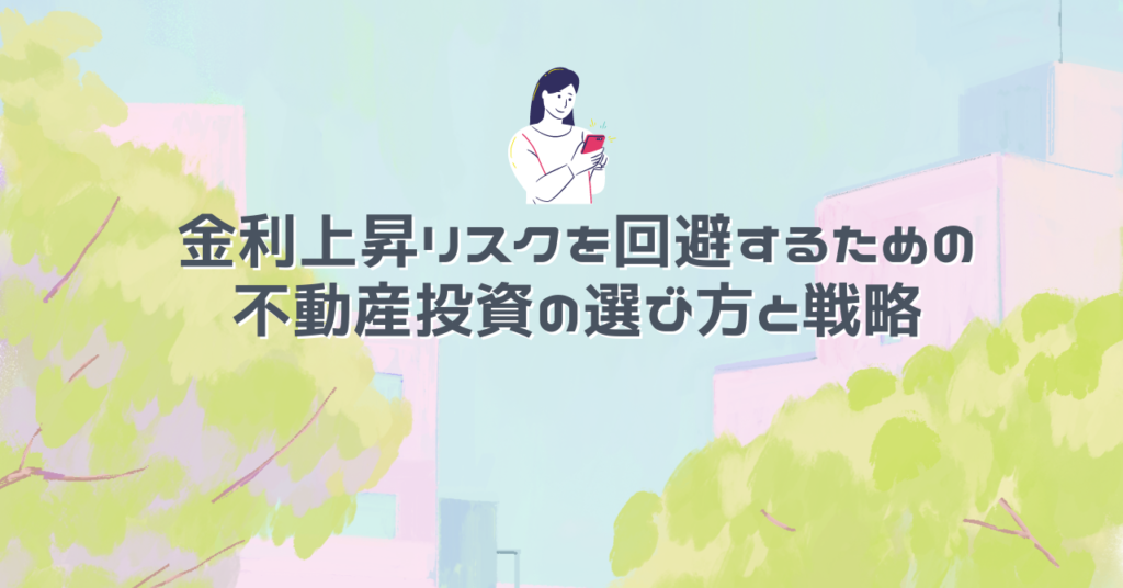 金利上昇リスクを回避するための不動産投資の選び方と戦略