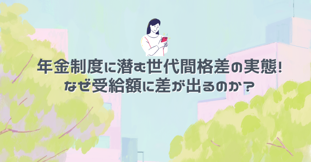 年金制度に潜む世代間格差の実態！なぜ受給額に差が出るのか？