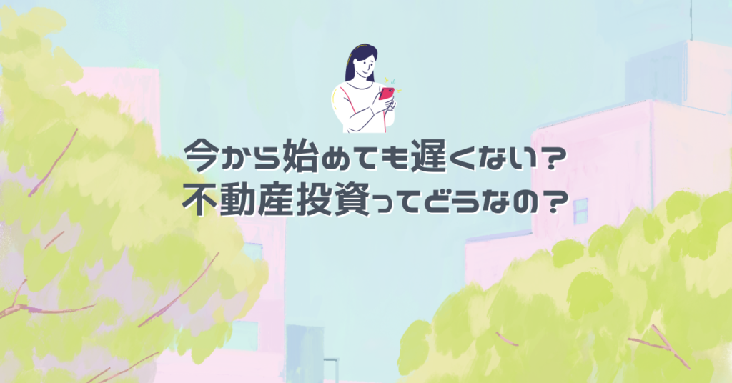 今から始めても遅くない？不動産投資ってどうなの？