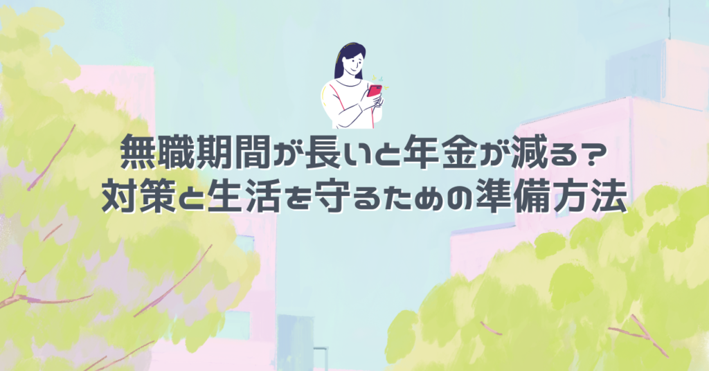 無職期間が長いと年金が減る？対策と生活を守るための準備方法