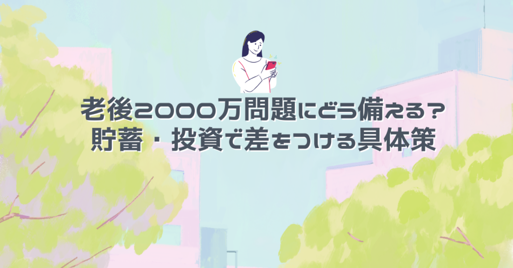 老後2000万問題にどう備える？貯蓄・投資で差をつける具体策