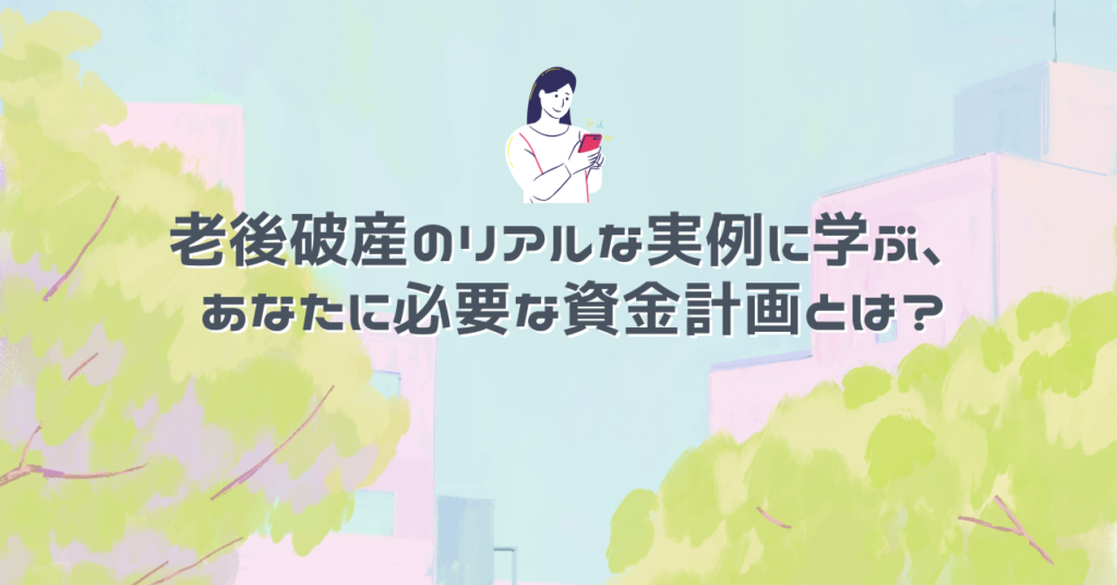 老後破産のリアルな実例に学ぶ、あなたに必要な資金計画とは？